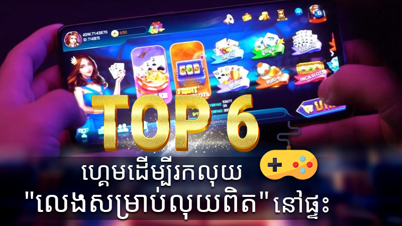 Top 6 ហ្គេមដើម្បីរកលុយ "លេងសម្រាប់លុយពិត" នៅផ្ទះ